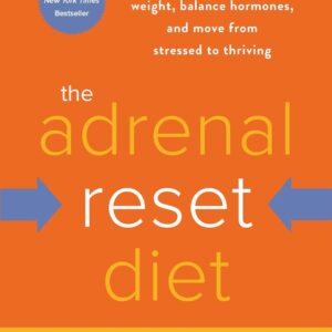 The Adrenal Reset Diet: Strategically Cycle Carbs and Proteins to Lose Weight, Balance Hormones, and Move from Stressed to Thriving