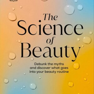 The Science of Beauty: Debunk the Myths and Discover What Goes into Your Beauty Routine (DK Science of)