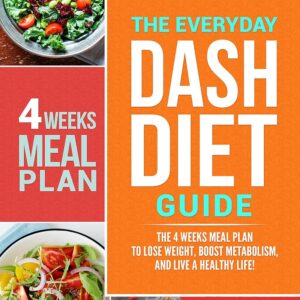 The Everyday DASH Diet Guide: The 4 Weeks Meal Plan to Lose Weight, Boost Metabolism, and Live a Healthy Life (Ultimate Weight Loss for Beginners Book 1)